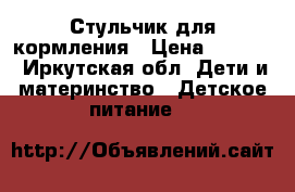 Стульчик для кормления › Цена ­ 6 000 - Иркутская обл. Дети и материнство » Детское питание   